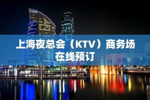 上海夜总会（KTV）商务场在线预订