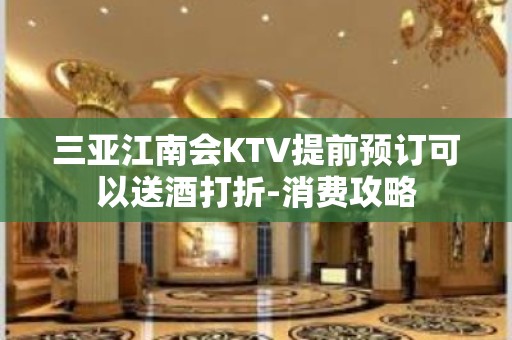 三亚江南会KTV提前预订可以送酒打折-消费攻略