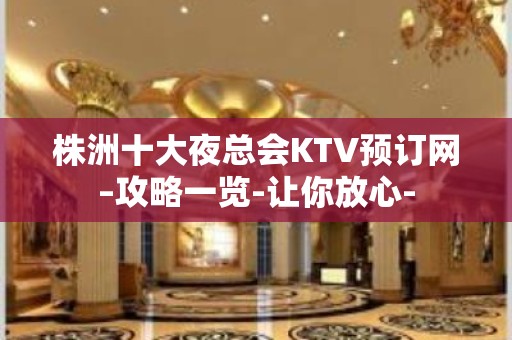 株洲十大夜总会KTV预订网–攻略一览-让你放心-