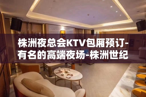 株洲夜总会KTV包厢预订-有名的高端夜场-株洲世纪风KTV