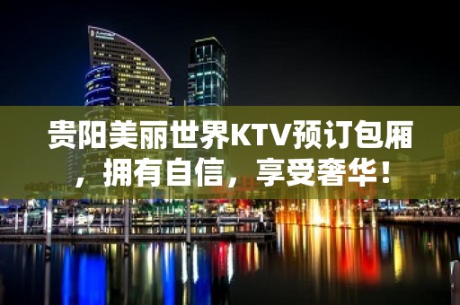 贵阳美丽世界KTV预订包厢，拥有自信，享受奢华！