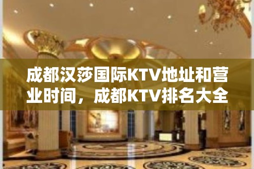 成都汉莎国际KTV地址和营业时间，成都KTV排名大全订房电-话