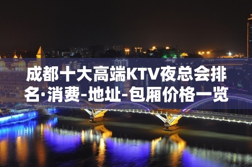 成都十大高端KTV夜总会排名·消费-地址-包厢价格一览