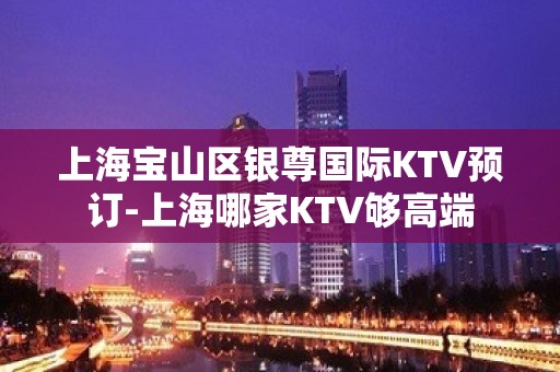 上海宝山区银尊国际KTV预订-上海哪家KTV够高端