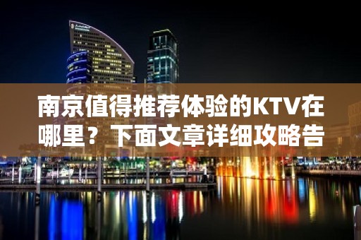 南京值得推荐体验的KTV在哪里？下面文章详细攻略告诉你！