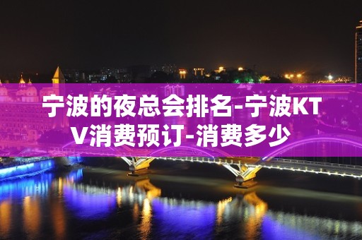 宁波的夜总会排名-宁波KTV消费预订-消费多少