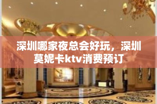 深圳哪家夜总会好玩，深圳莫妮卡ktv消费预订