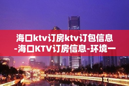 海口ktv订房ktv订包信息-海口KTV订房信息-环境一览表