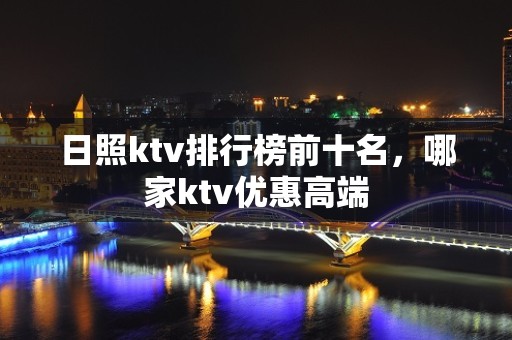 日照ktv排行榜前十名，哪家ktv优惠高端