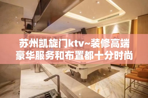 苏州凯旋门ktv~装修高端豪华服务和布置都十分时尚