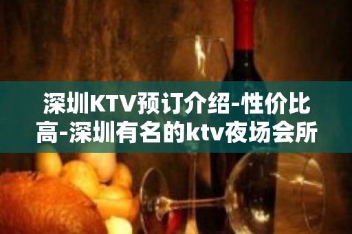 深圳KTV预订介绍-性价比高-深圳有名的ktv夜场会所