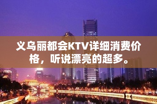 义乌丽都会KTV详细消费价格，听说漂亮的超多。