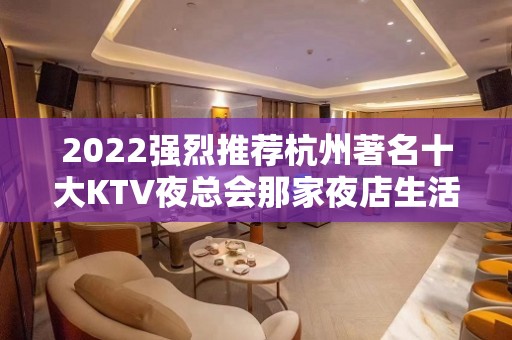 2022强烈推荐杭州著名十大KTV夜总会那家夜店生活刺激有趣