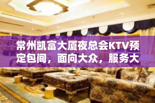 常州凯富大厦夜总会KTV预定包间，面向大众，服务大众！