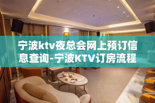 宁波ktv夜总会网上预订信息查询-宁波KTV订房流程-咨询攻略