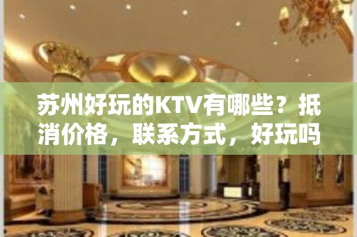 苏州好玩的KTV有哪些？抵消价格，联系方式，好玩吗