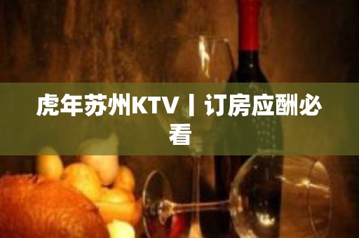 虎年苏州KTV丨订房应酬必看