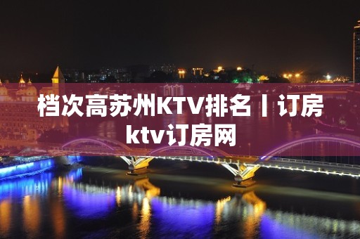 档次高苏州KTV排名丨订房ktv订房网