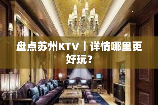 盘点苏州KTV丨详情哪里更好玩？