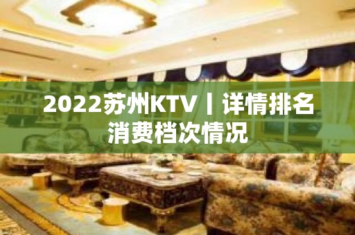 2022苏州KTV丨详情排名消费档次情况