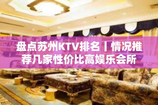 盘点苏州KTV排名丨情况推荐几家性价比高娱乐会所