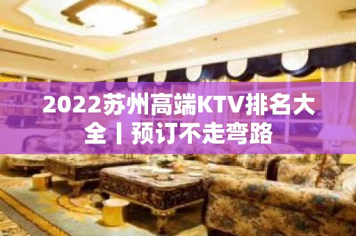 2022苏州高端KTV排名大全丨预订不走弯路