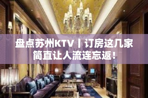 盘点苏州KTV丨订房这几家简直让人流连忘返！