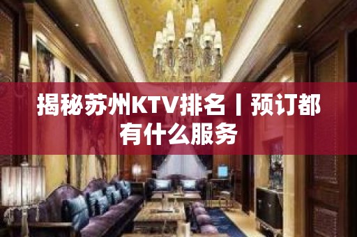 揭秘苏州KTV排名丨预订都有什么服务