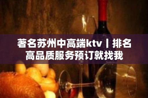 著名苏州中高端ktv丨排名高品质服务预订就找我