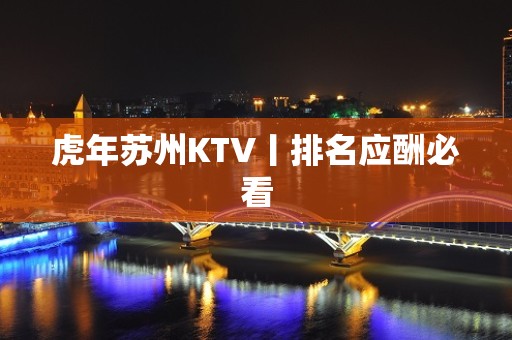 虎年苏州KTV丨排名应酬必看