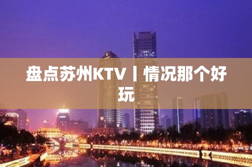 盘点苏州KTV丨情况那个好玩