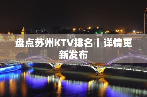 盘点苏州KTV排名丨详情更新发布