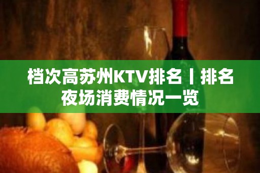 档次高苏州KTV排名丨排名夜场消费情况一览