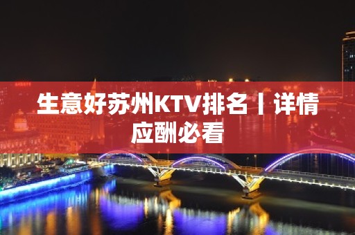 生意好苏州KTV排名丨详情应酬必看