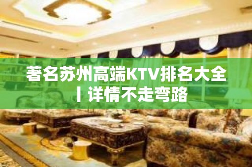 著名苏州高端KTV排名大全丨详情不走弯路