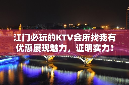 江门必玩的KTV会所找我有优惠展现魅力，证明实力！