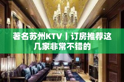 著名苏州KTV丨订房推荐这几家非常不错的