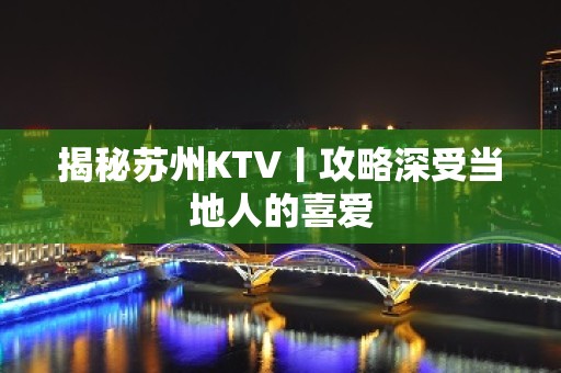 揭秘苏州KTV丨攻略深受当地人的喜爱