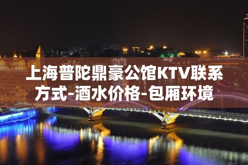 上海普陀鼎豪公馆KTV联系方式-酒水价格-包厢环境