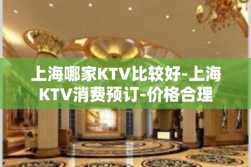 上海哪家KTV比较好-上海KTV消费预订-价格合理