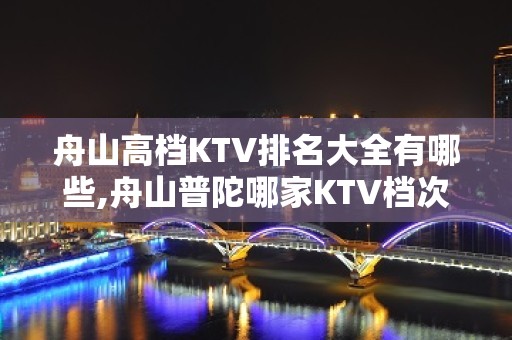 舟山高档KTV排名大全有哪些,舟山普陀哪家KTV档次高。