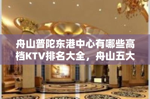 舟山普陀东港中心有哪些高档KTV排名大全，舟山五大KTV排名