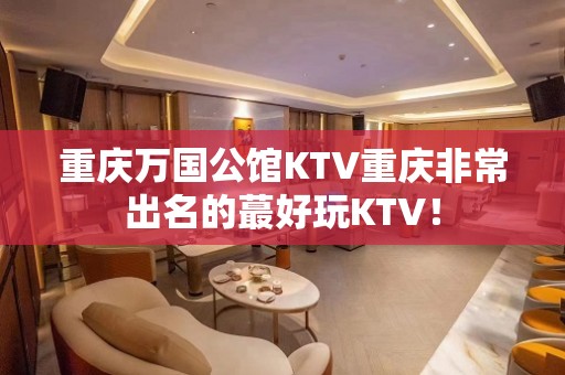 重庆万国公馆KTV重庆非常出名的蕞好玩KTV！