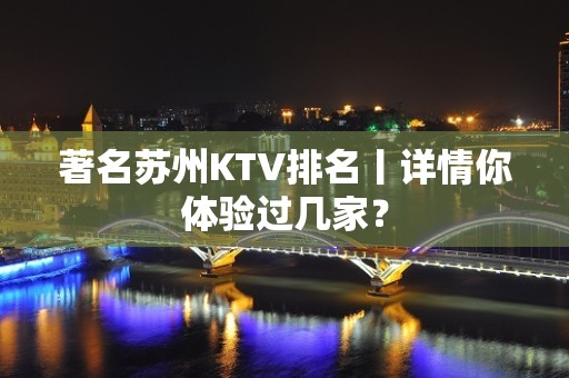 著名苏州KTV排名丨详情你体验过几家？