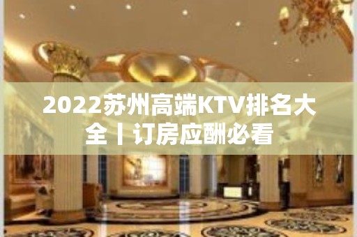 2022苏州高端KTV排名大全丨订房应酬必看