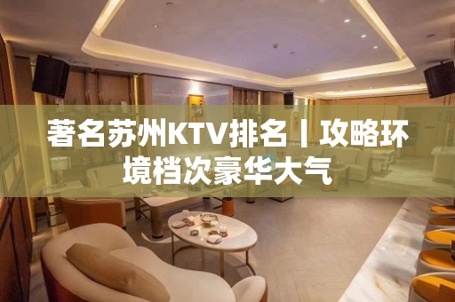 著名苏州KTV排名丨攻略环境档次豪华大气