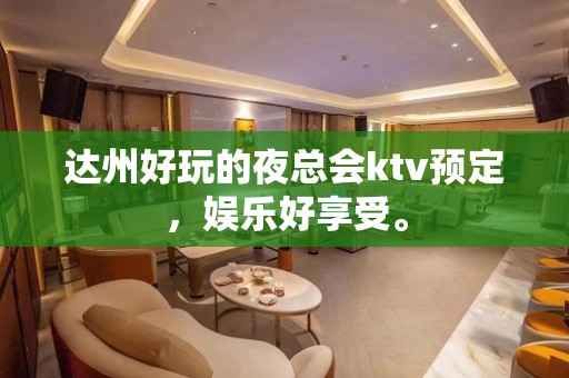 达州好玩的夜总会ktv预定，娱乐好享受。