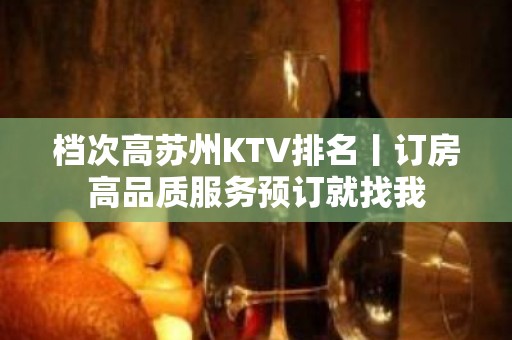 档次高苏州KTV排名丨订房高品质服务预订就找我