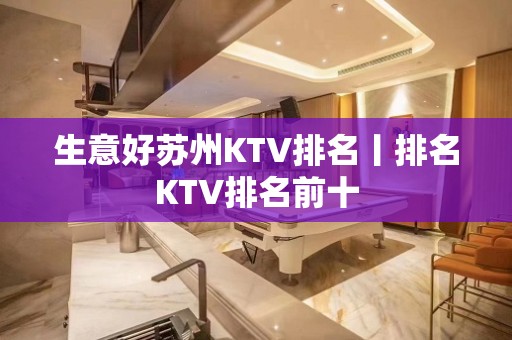 生意好苏州KTV排名丨排名KTV排名前十