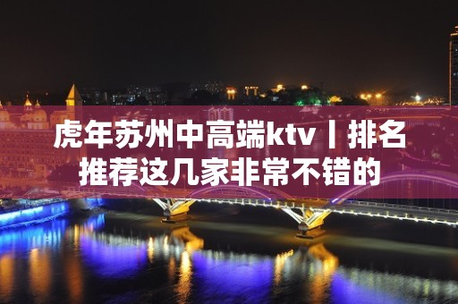 虎年苏州中高端ktv丨排名推荐这几家非常不错的